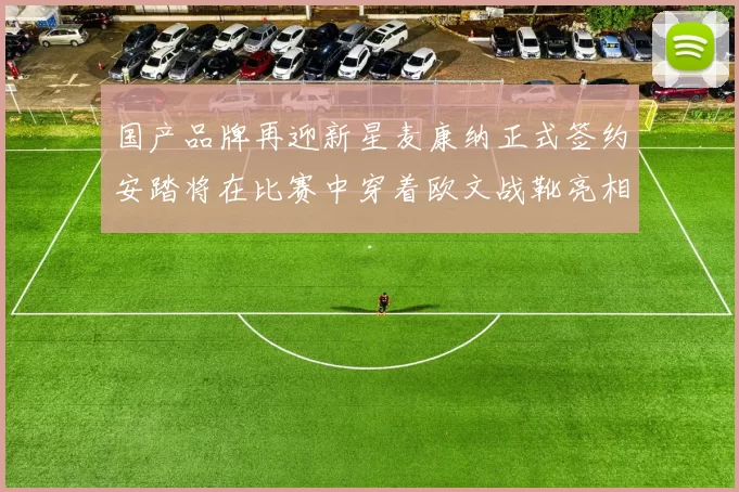 国产品牌再迎新星麦康纳正式签约安踏将在比赛中穿着欧文战靴亮相