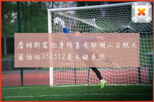 詹姆斯需化身约基奇助湖人击败火箭场均351512是关键表现