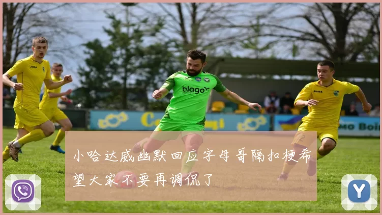 小哈达威幽默回应字母哥隔扣梗希望大家不要再调侃了