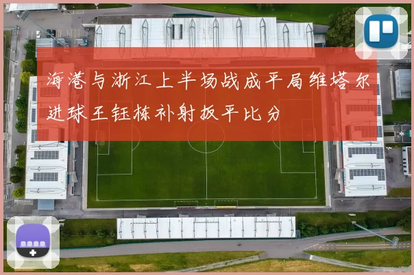 海港与浙江上半场战成平局维塔尔进球王钰栋补射扳平比分