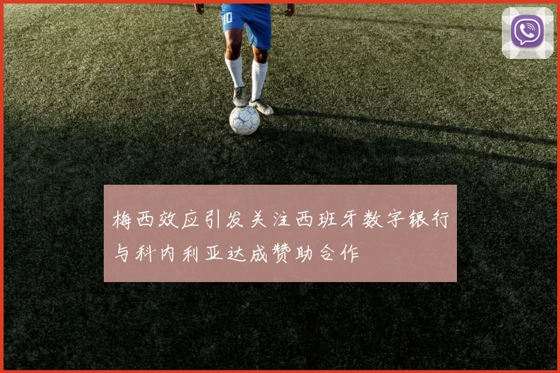 梅西效应引发关注西班牙数字银行与科内利亚达成赞助合作