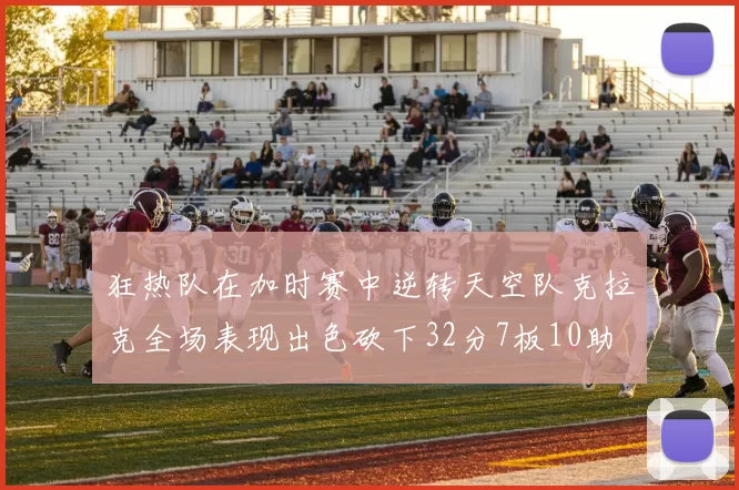 狂热队在加时赛中逆转天空队克拉克全场表现出色砍下32分7板10助