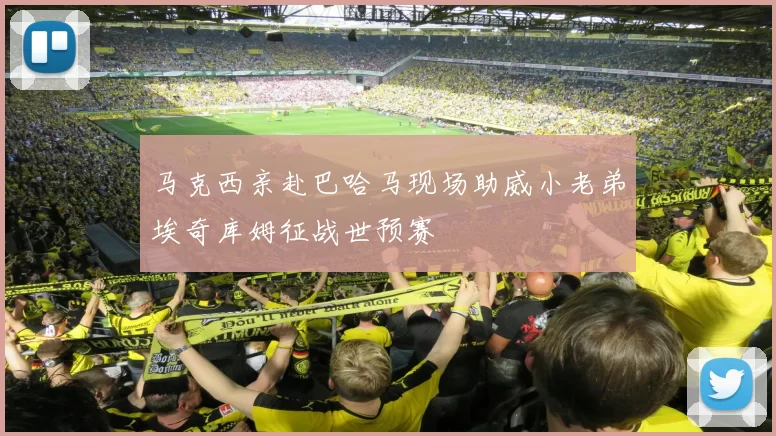 马克西亲赴巴哈马现场助威小老弟埃奇库姆征战世预赛