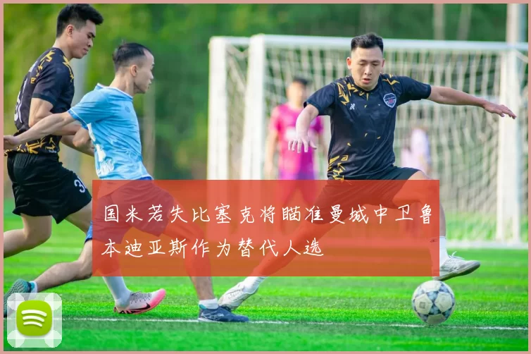 国米若失比塞克将瞄准曼城中卫鲁本迪亚斯作为替代人选