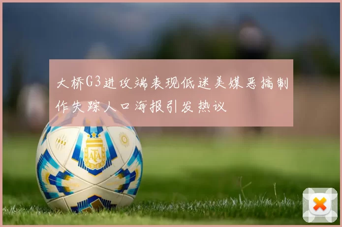 大桥G3进攻端表现低迷美媒恶搞制作失踪人口海报引发热议