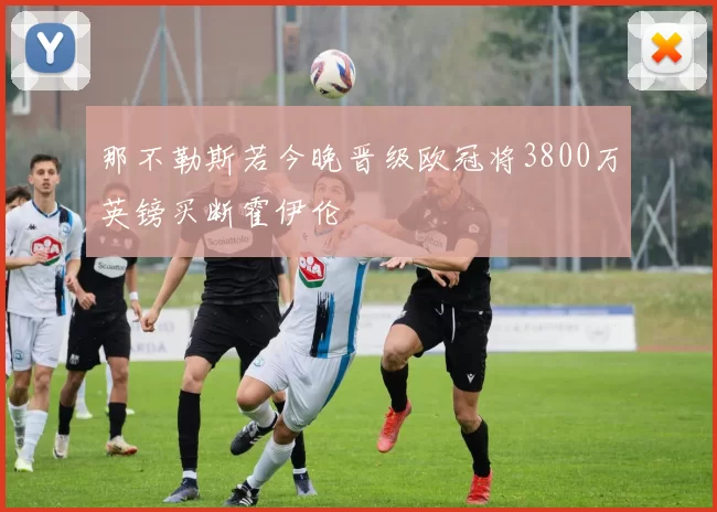 那不勒斯若今晚晋级欧冠将3800万英镑买断霍伊伦